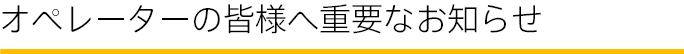オペレーターの皆様へ重要なお知らせ